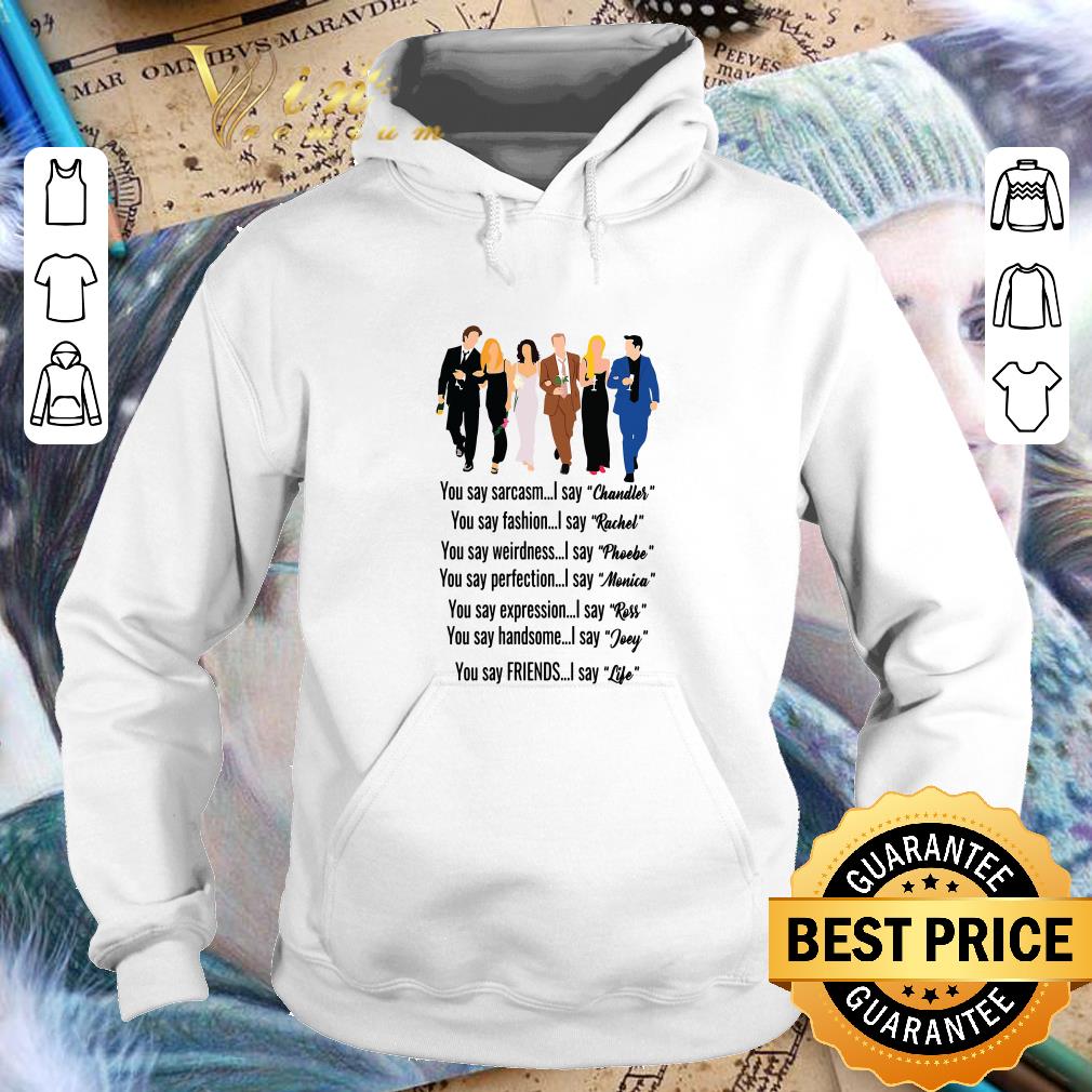 Funny Friends you say Chandler Rachel Phoebe Monica Ross Joey Life shirt 7 Funny Friends you say Chandler Rachel Phoebe Monica Ross Joey Life shirt