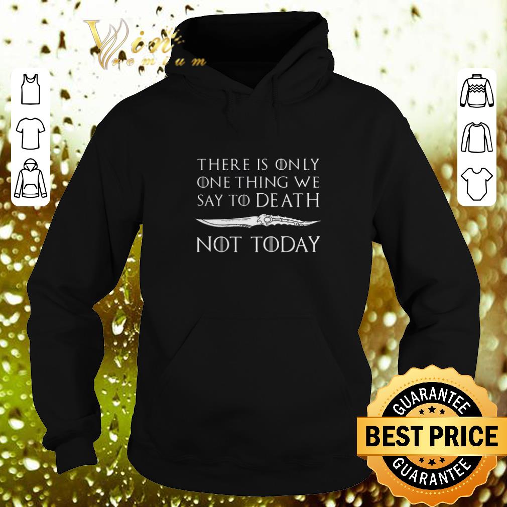 Funny There is only one thing we say to death Not today Game of Thrones shirt 7 Funny There is only one thing we say to death Not today Game of Thrones shirt