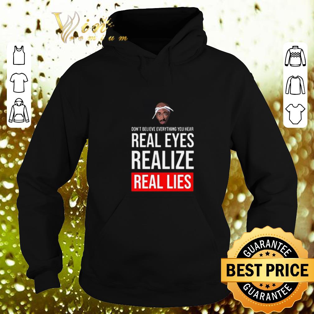 Funny Tupac don't believe everything you hear real eyes realize real lies shirt