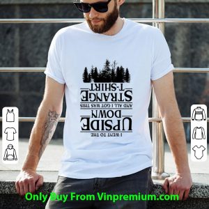 Great I Went To The Upside Down And All I Got Was This Strange shirt 4