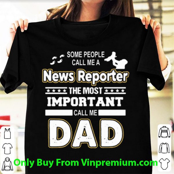 Pretty Some People Call Me A News Reporter The Most Important Call Me Dad shirt 1