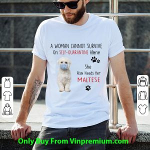 A Woman Cannot Survive On Self Quarantine Alone Also Needs Her Maltese Shirt 4