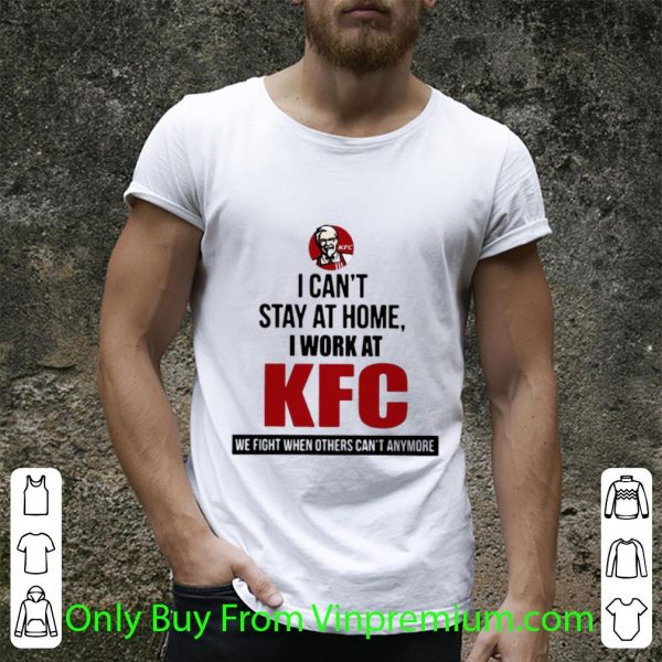 Awesome I Can’t Stay At Home I Work At KFC We Fight When Others Can’t Anymore shirt 2