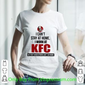 Awesome I Can’t Stay At Home I Work At KFC We Fight When Others Can’t Anymore shirt 5