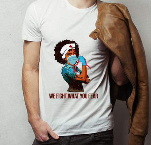 Hot Strong Black Women Nurse We Fight What You Fear shirt