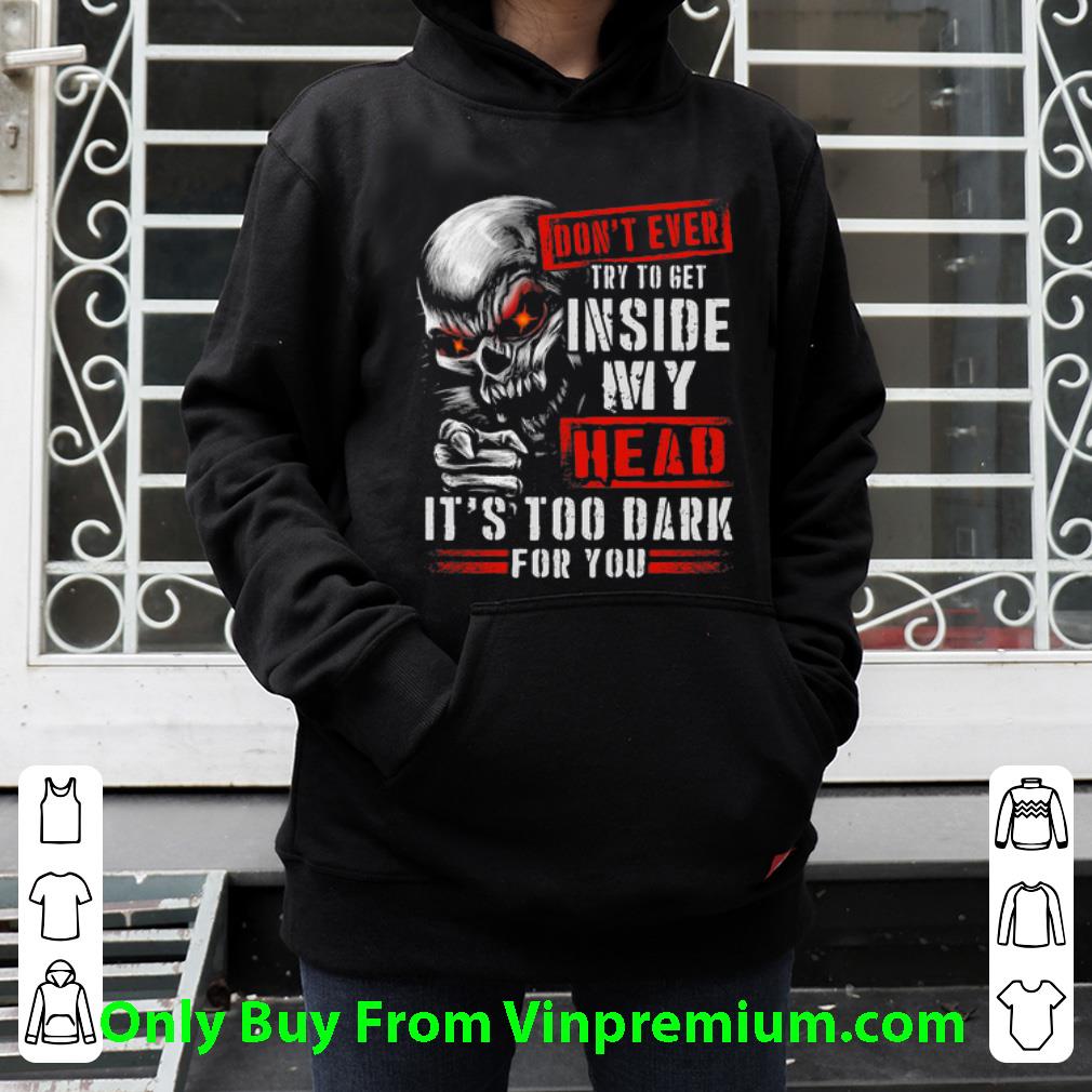 Original Skull Don’t Ever Try To Get Inside My Head It’s Too Dark For You shirt