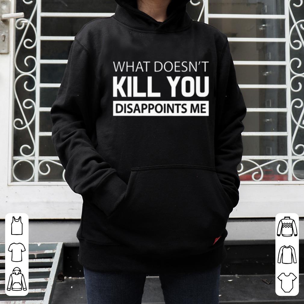 Premium What Doesn’t Kill You Disappoints Me shirt