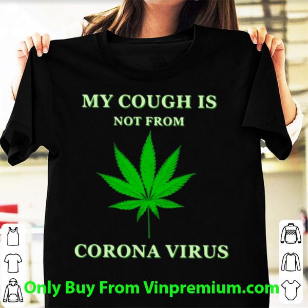 Cannabis My Cough Is Not From Corona Virus Shirt 1