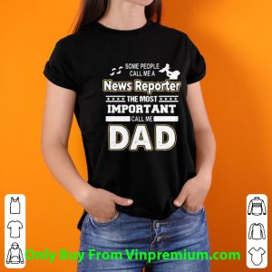 Pretty Some People Call Me A News Reporter The Most Important Call Me Dad shirt 5