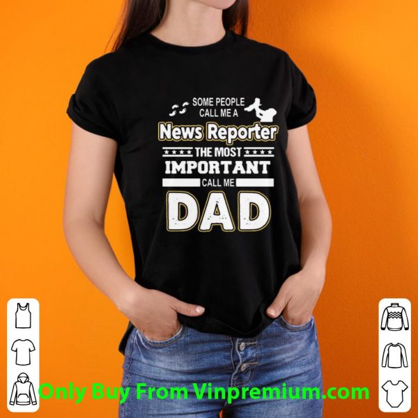 Pretty Some People Call Me A News Reporter The Most Important Call Me Dad shirt 3