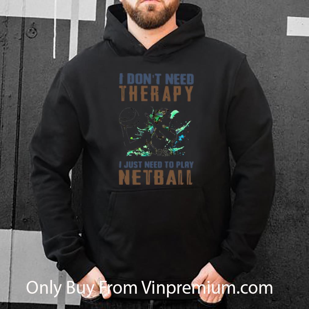 Nice I Don’t Need Therapy I Just Need To Play Netball shirt
