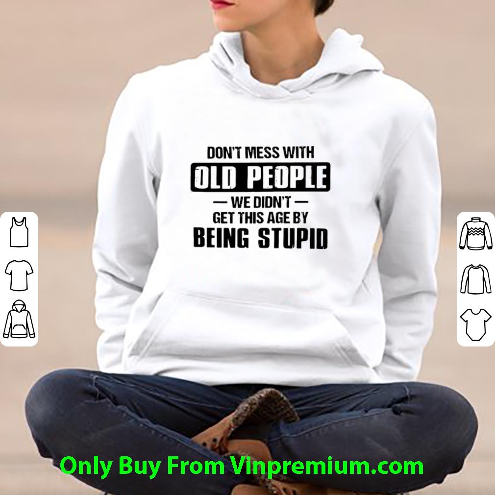 Official Don't Mess With Old People We Didn't Get This Age By Being Stupid shirt