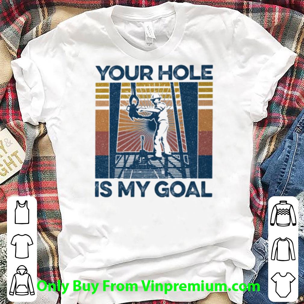 Pretty Vintage Drilling Rig Your Hole Is My Goal shirt 7