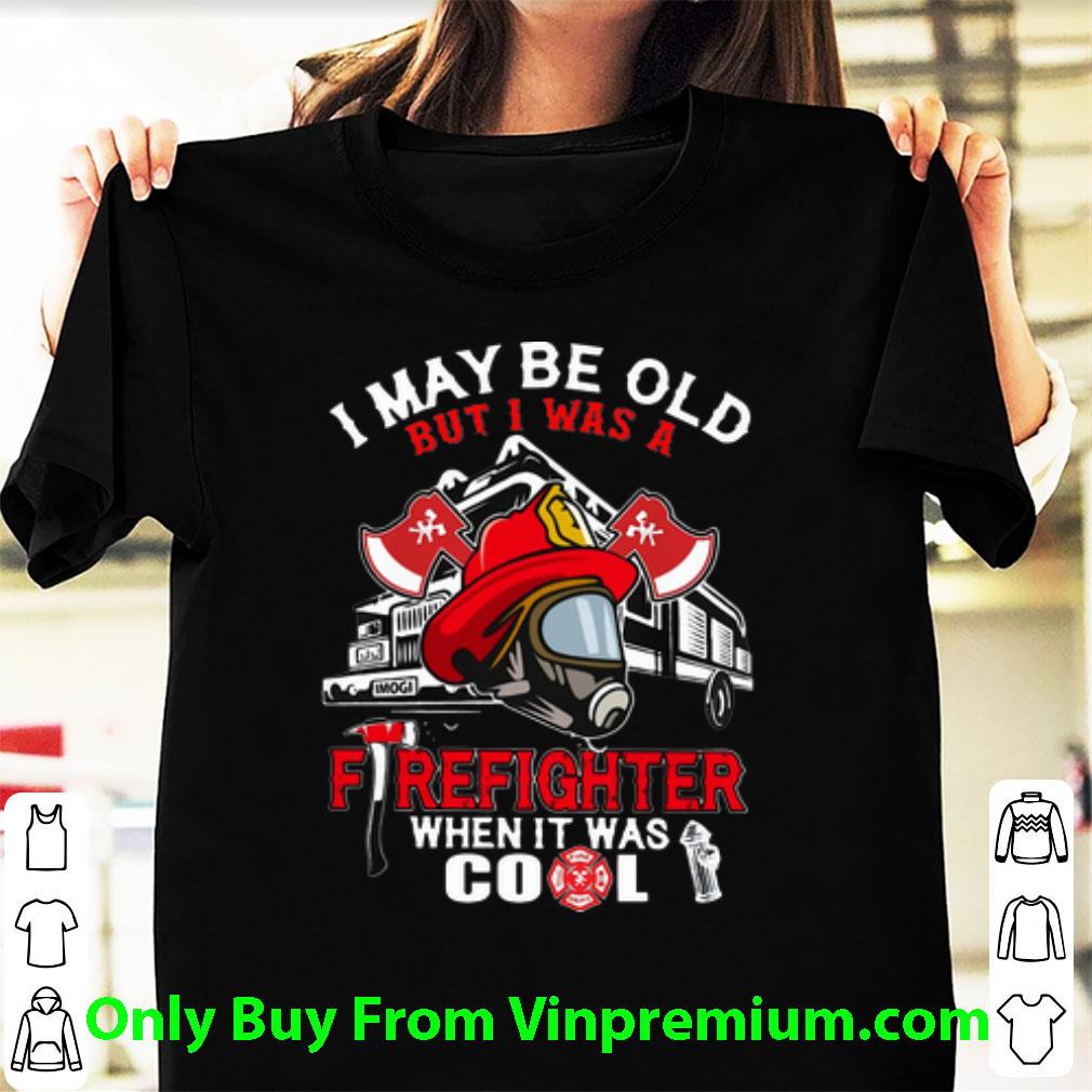 Pretty I May Be Old But I Was A Firefighter When It Was Cool shirt 6