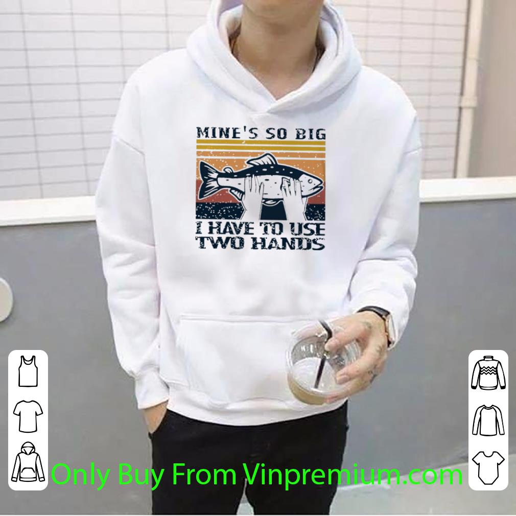 Great Vintage Fish Mine’s So Big I Have To Use Two Hands shirt