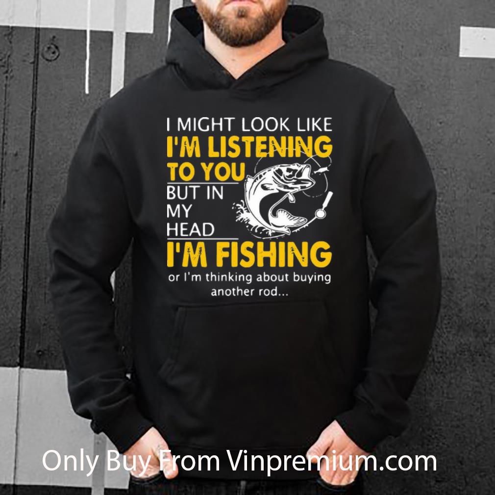 Nice I Might Look Like I’m Listening To You But In My Head I’m Fishing shirt
