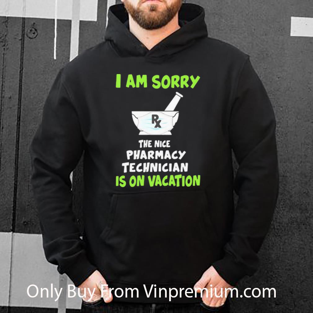 Premium I Am Sorry Rx The Nice Pharmacy Technician Is On Vacation shirt