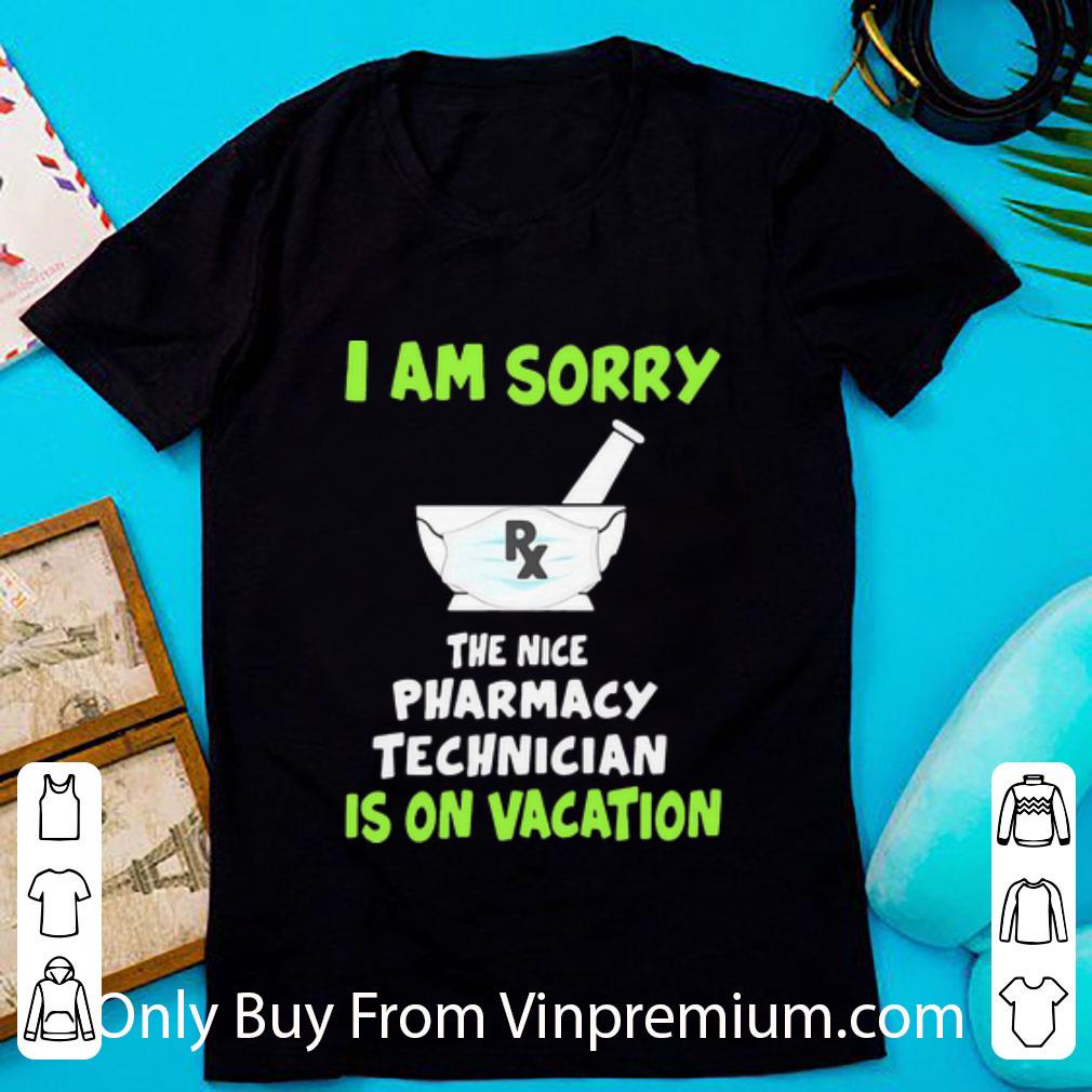 Premium I Am Sorry Rx The Nice Pharmacy Technician Is On Vacation shirt 7