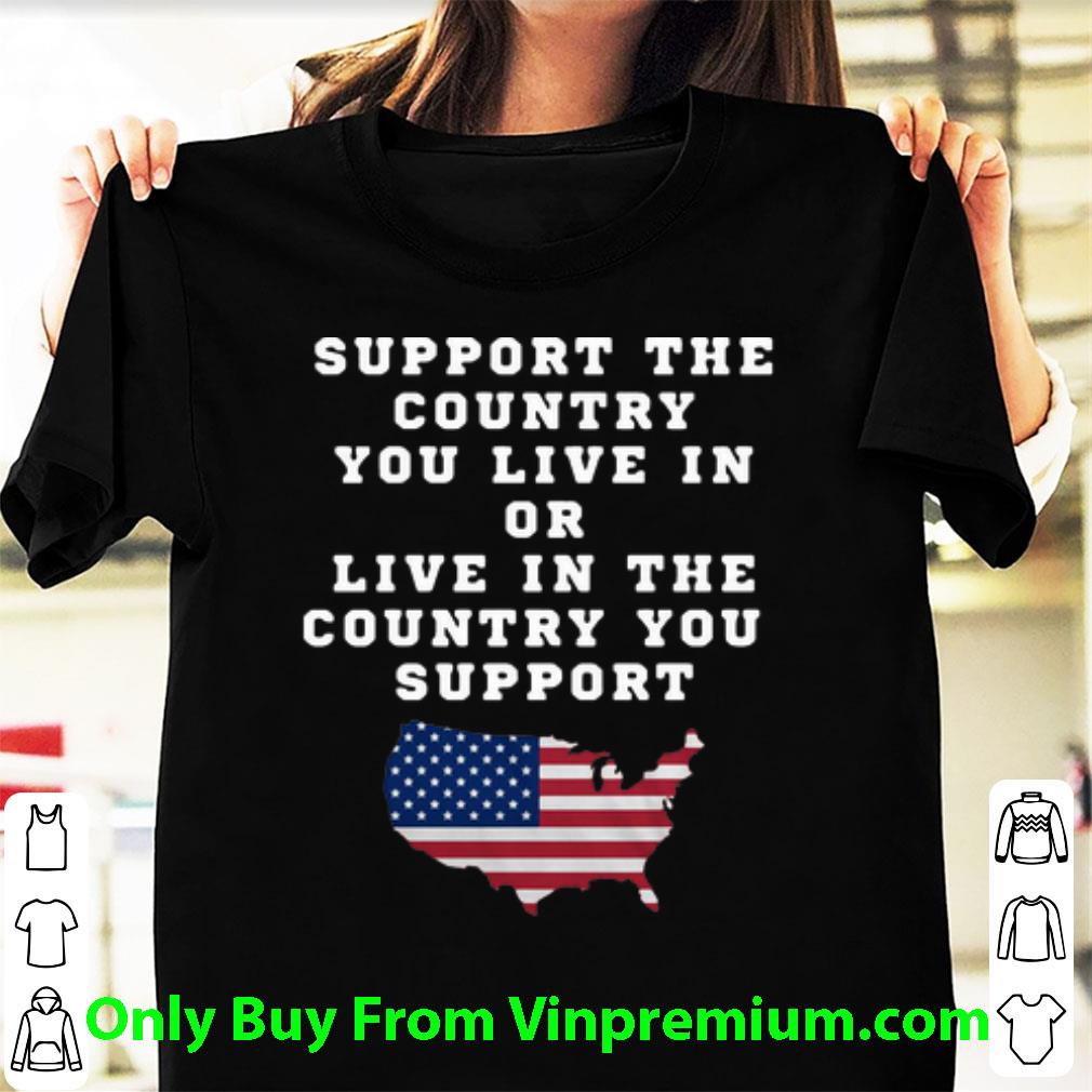 Hot Support The Country You Live In Or Live In The Country You Support America shirt 7