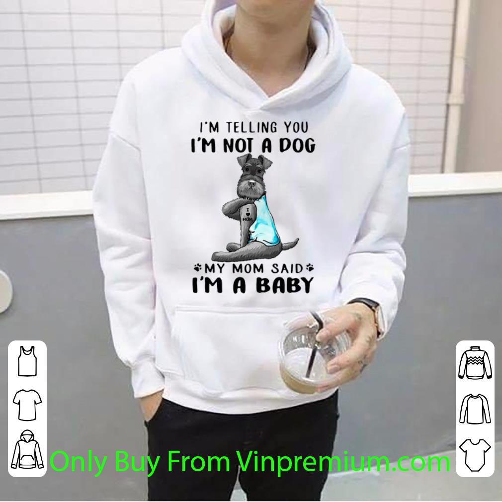 Nice I’m Telling You I’m Not A Dog My Mom Said I’m A Baby Miniature Schnauzer shirt