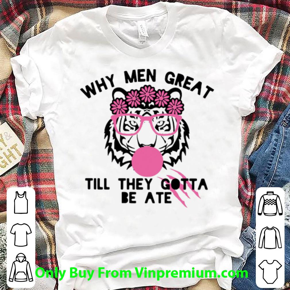 Great Tiger Why Men Great Till They Gotta Be Ate shirt 6