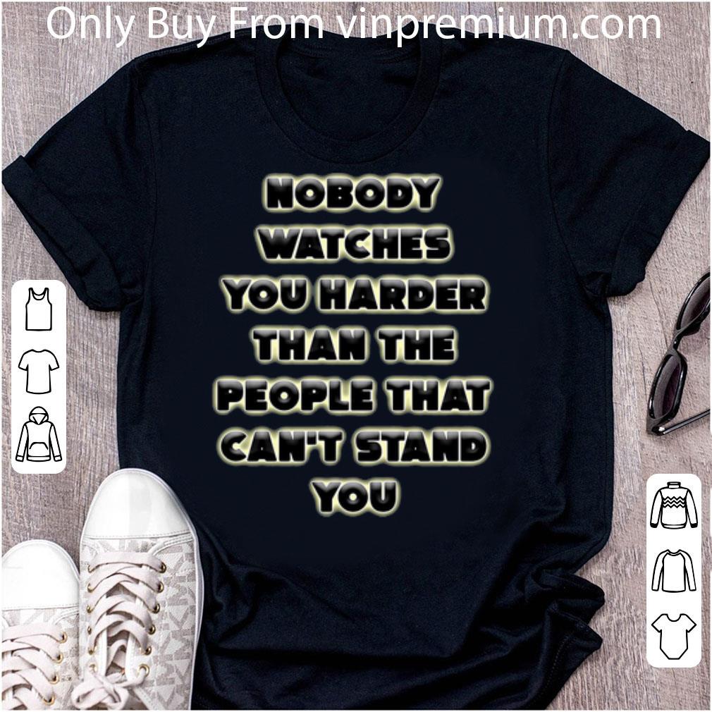Premium Nobody Watches You Harder Than The People That Can’t Stand You shirt 6