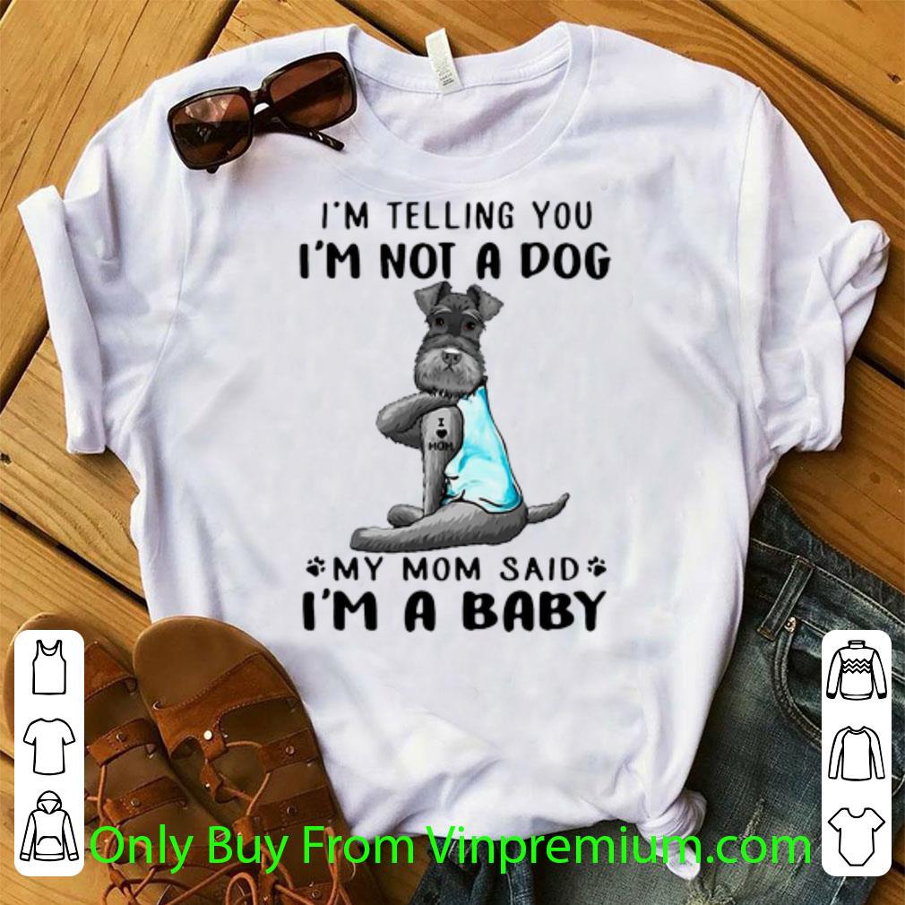 Nice I’m Telling You I’m Not A Dog My Mom Said I’m A Baby Miniature Schnauzer shirt 7