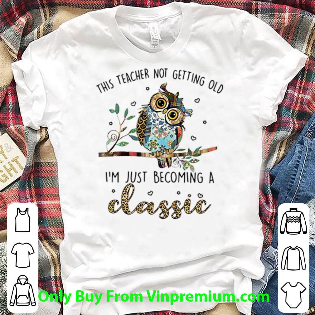 Pretty This Teacher Not Getting Old I'm Just Becoming A Classic shirt 7
