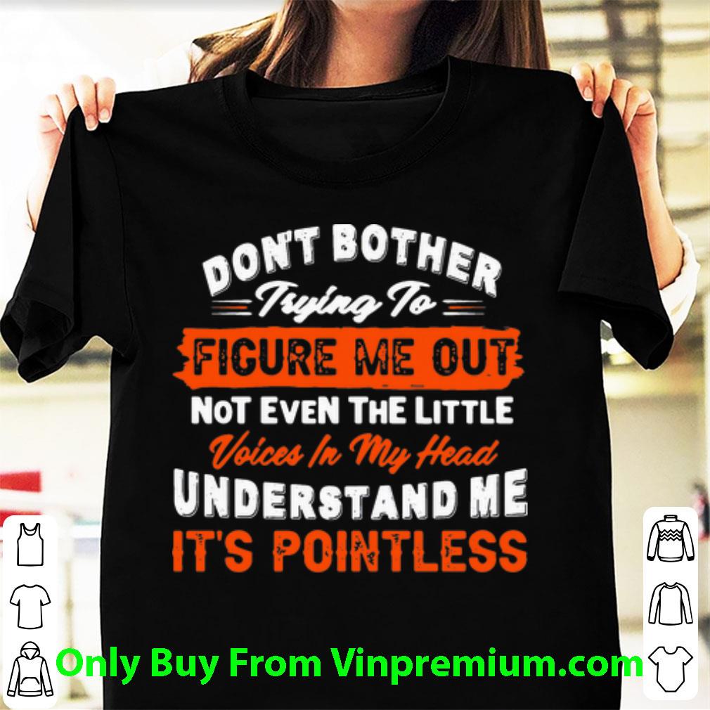 Nice Don’t Bother Trying To Figure Me Out Not Even The Little Voice In My Head shirt 6