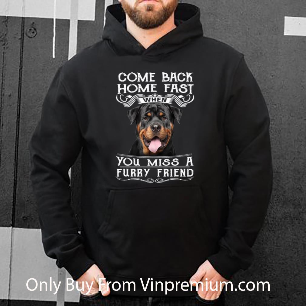 Official Rottweiler Come Back Home Fast When You Miss A Furry Friend shirt