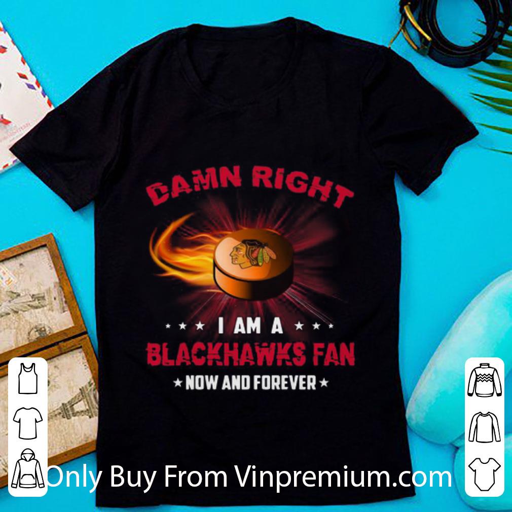Awesome Damn Right I Am Blackhawks Fan Now And Forever Chicago Blackhawks shirt 7