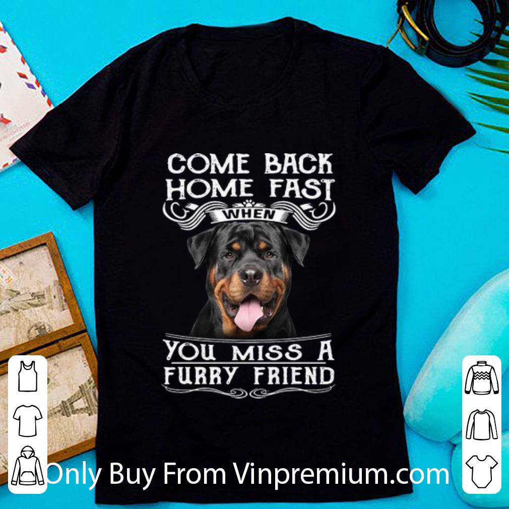 Official Rottweiler Come Back Home Fast When You Miss A Furry Friend shirt 6
