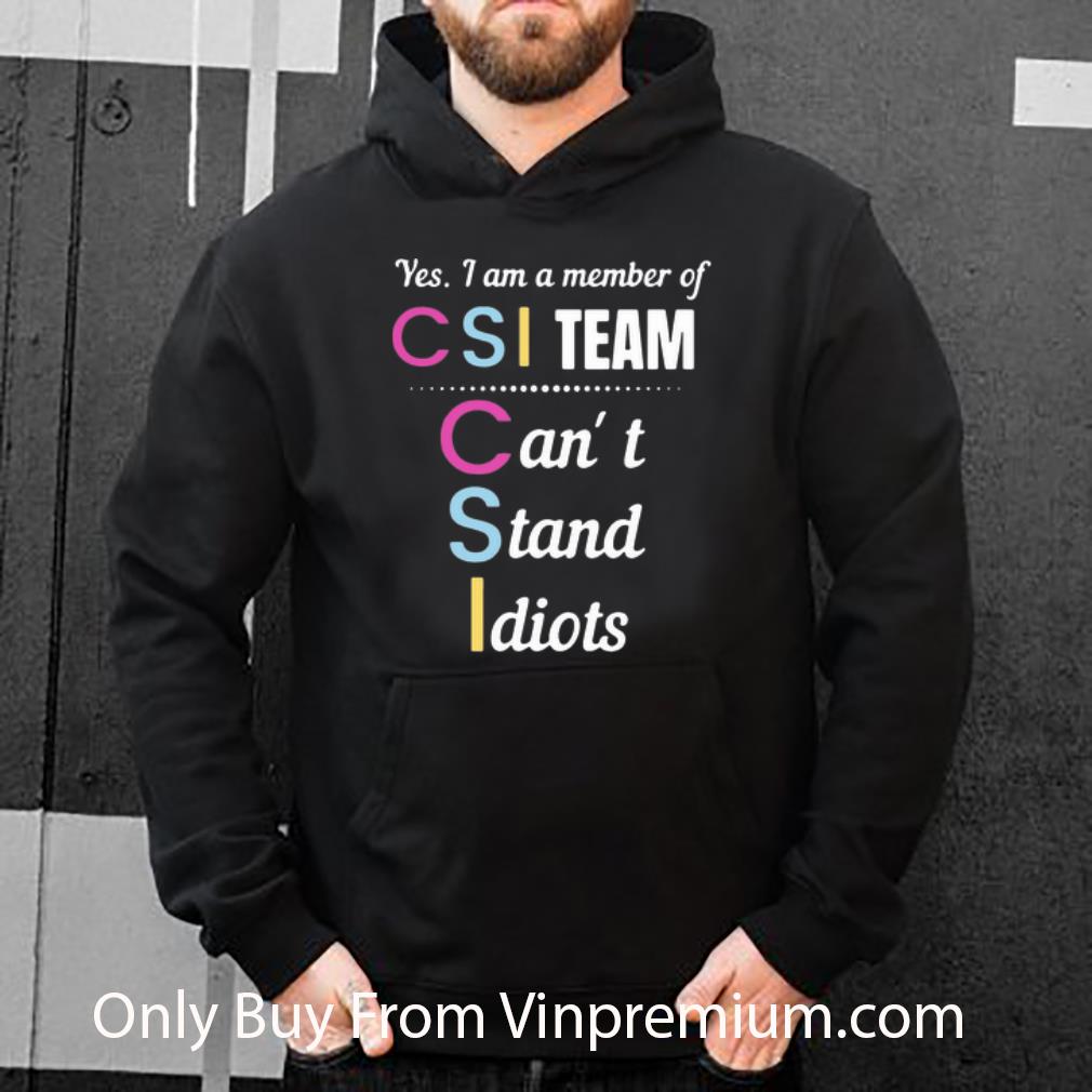Great Yes I Am A Member Of CSI Team Can’t Stand Idiots shirt