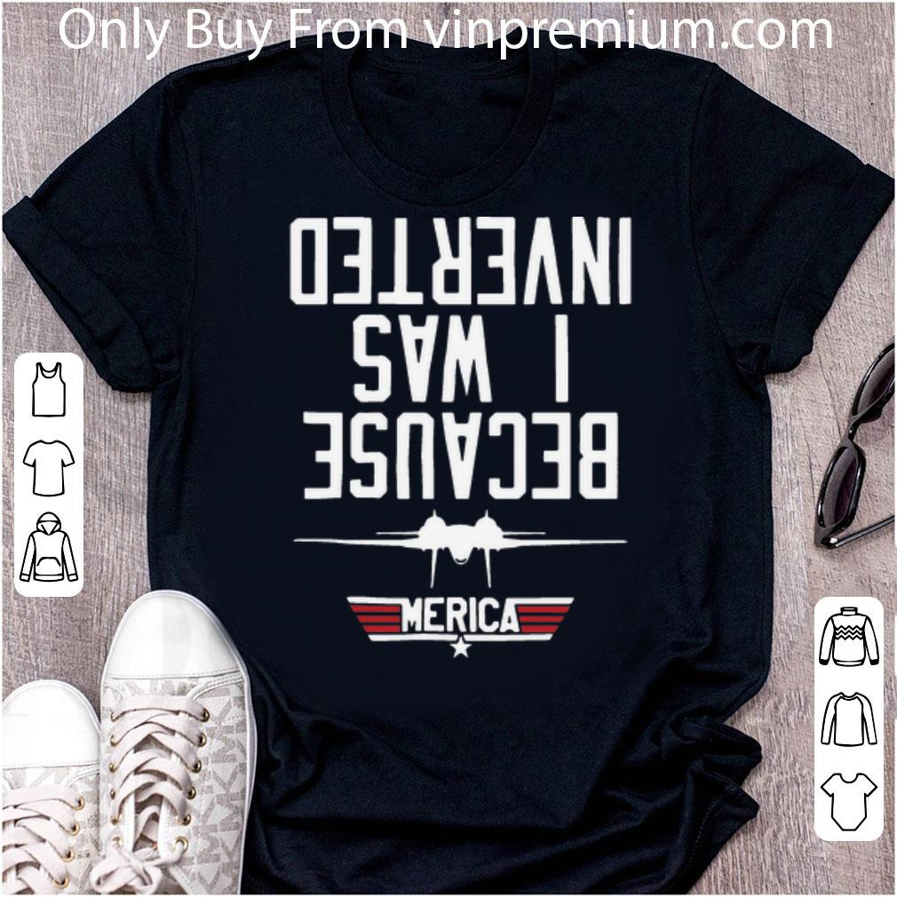 Great Because I Was Inverted Merica shirt 6
