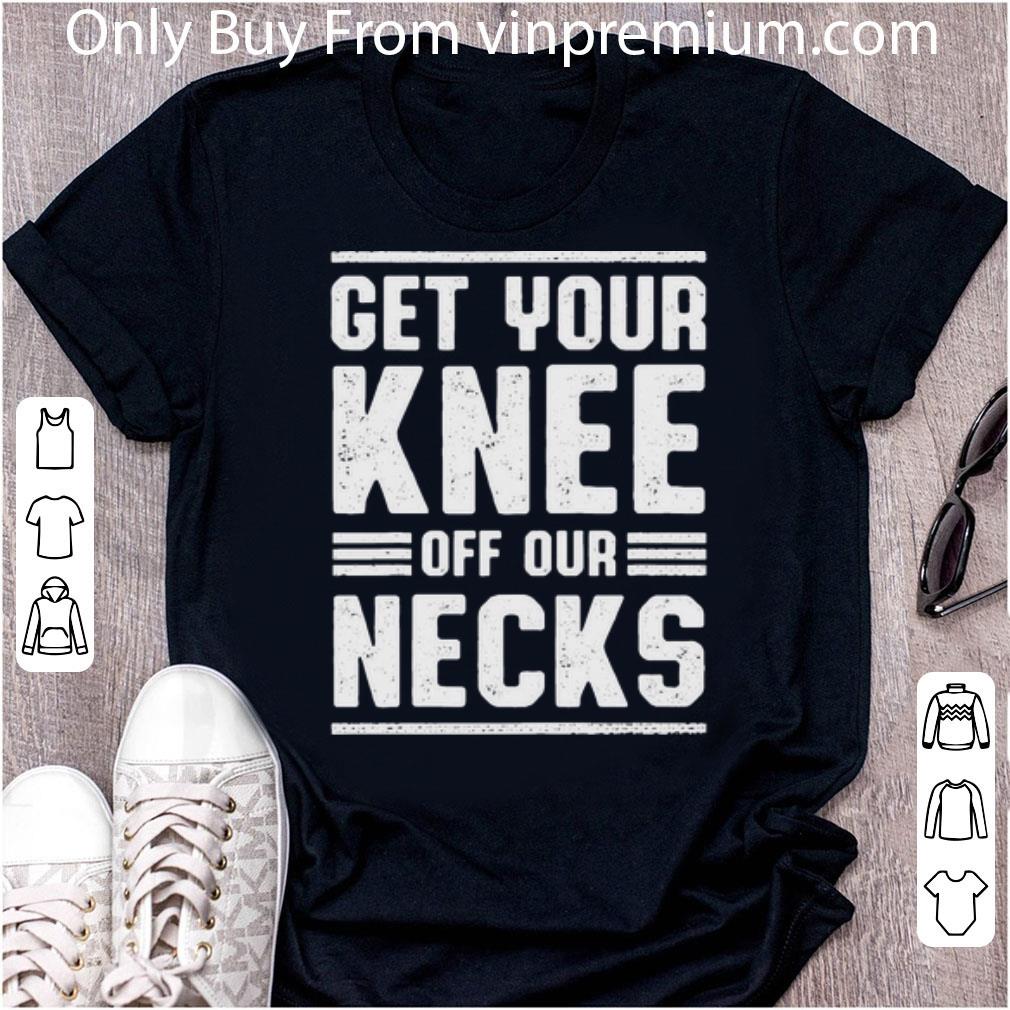 Hot Get Your Knee Off Our Necks shirt 6