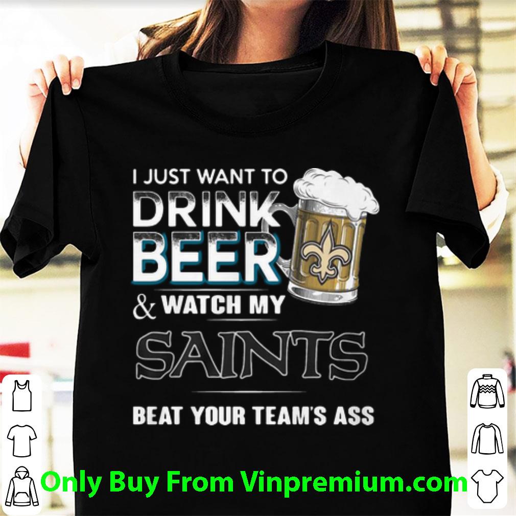 Hot I Just Want To Drink Beer Watch My Saints Beat Your Team’s Ass shirt 6