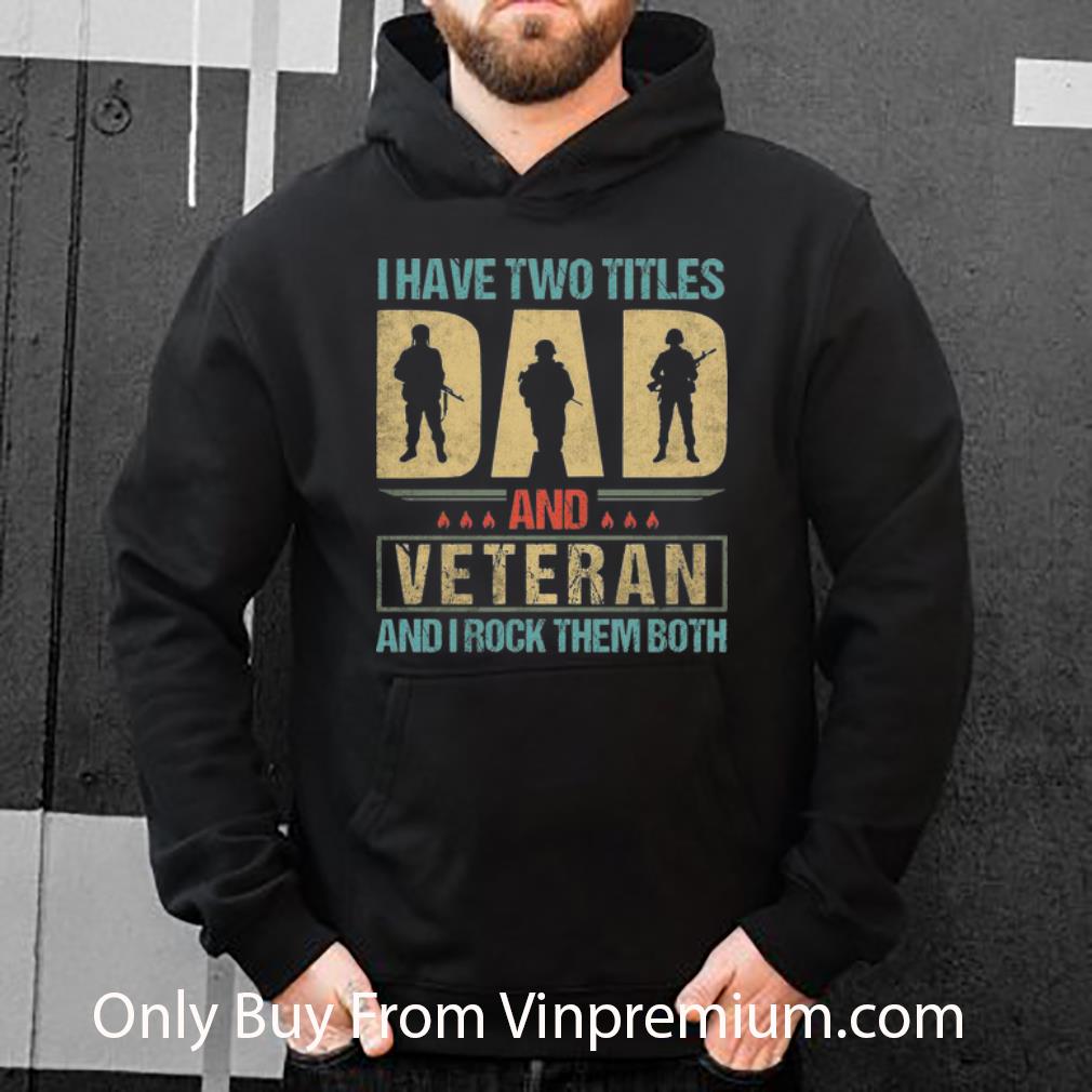 Top I Have Two Titles Dad And Veteran And I Rock Them Both Father's Day shirt