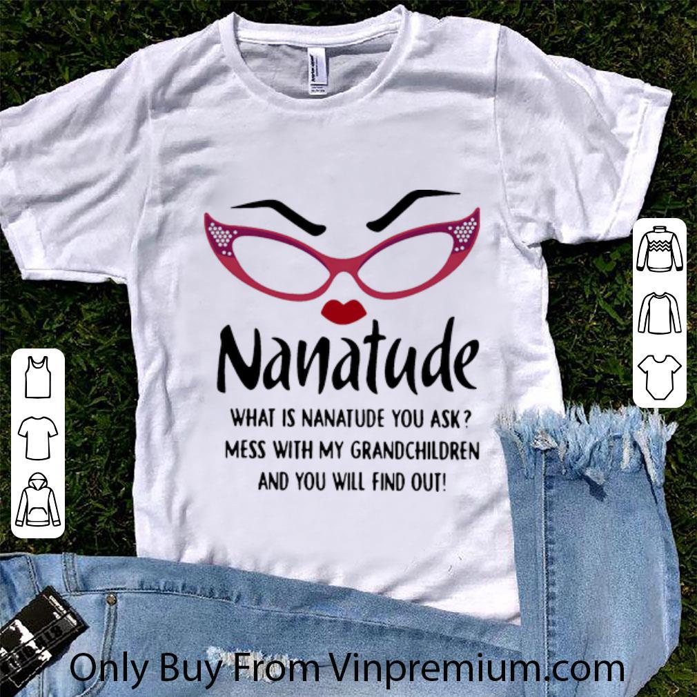 Official Nanatude What Is Nanatude You Ask Mess With My Grandchildren shirt 6
