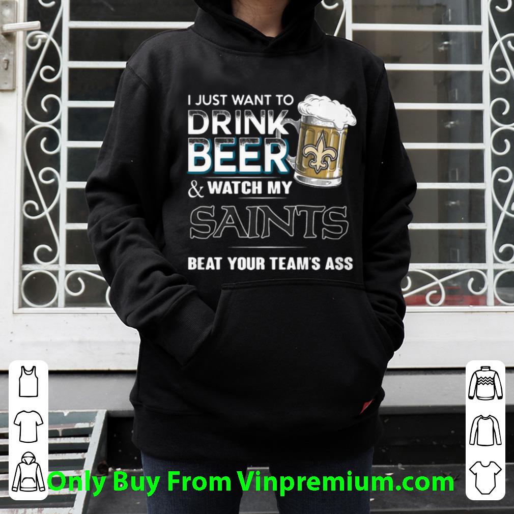 Hot I Just Want To Drink Beer Watch My Saints Beat Your Team’s Ass shirt