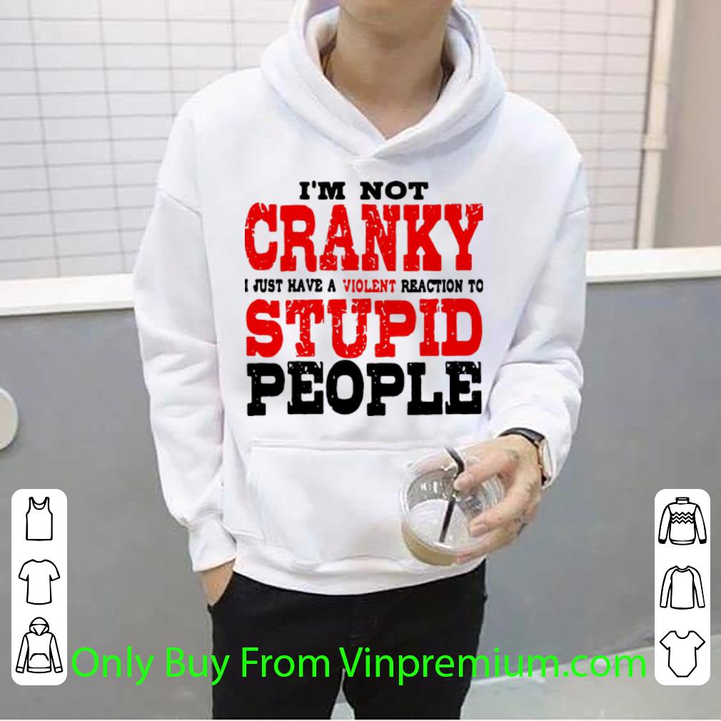 Pretty I’m Not Cranky I Just Have A Violent Reaction To Stupid People shirt