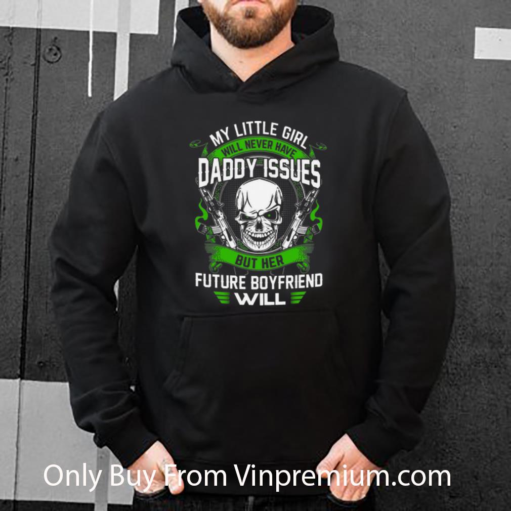 Original My Little Girl Will Never Have Daddy Issues But Her Future Boyfriend Will shirt