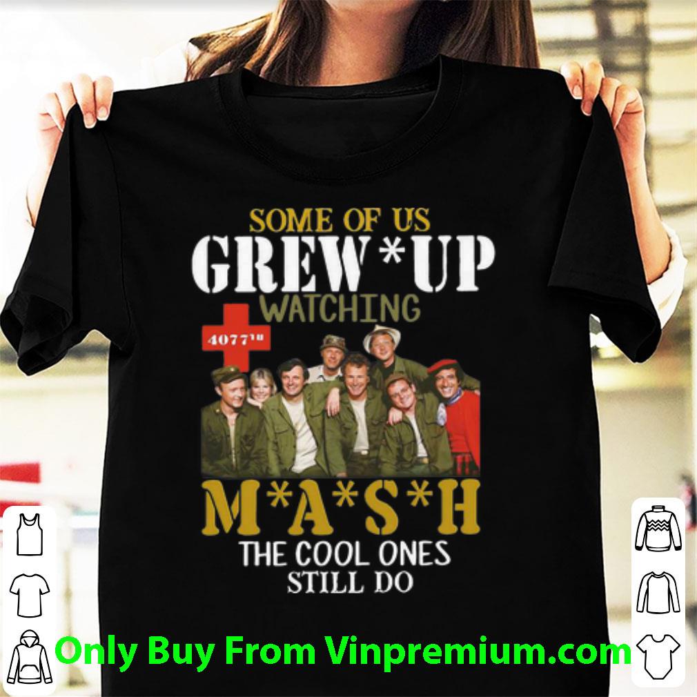 Hot Some Of Us Grew Up Watching Mash The Cool Ones Still Do shirt 6
