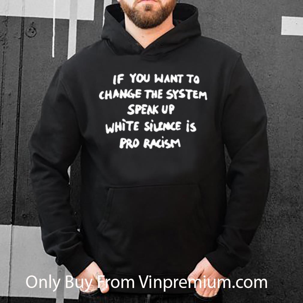 Official If You Want To Change The System Speak Up White Silence Is Pro Racism shirt