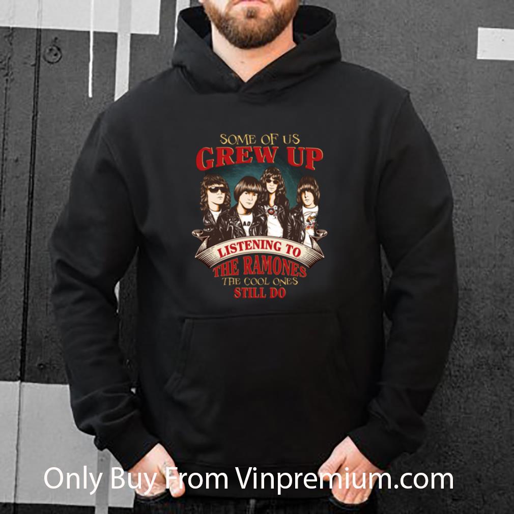 Hot Some Of Us Grew Up Listening To The Ramones The Cool Ones Still shirt