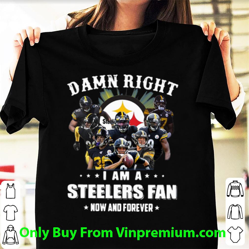 Great Damn Right I Am A Steelers Fan Now And Forever Football shirt 6