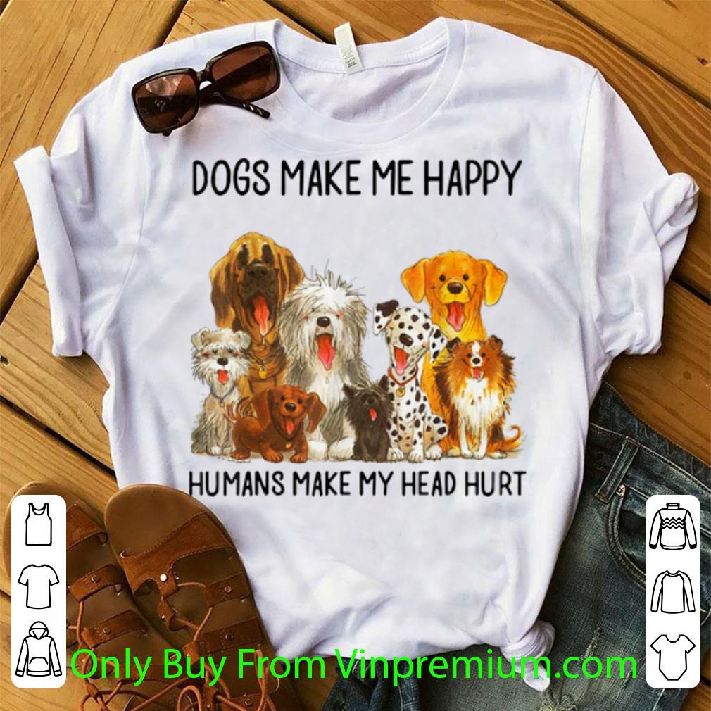 Original Dogs Make Me Happy Humans Make My Head Hurt Dog shirt 6