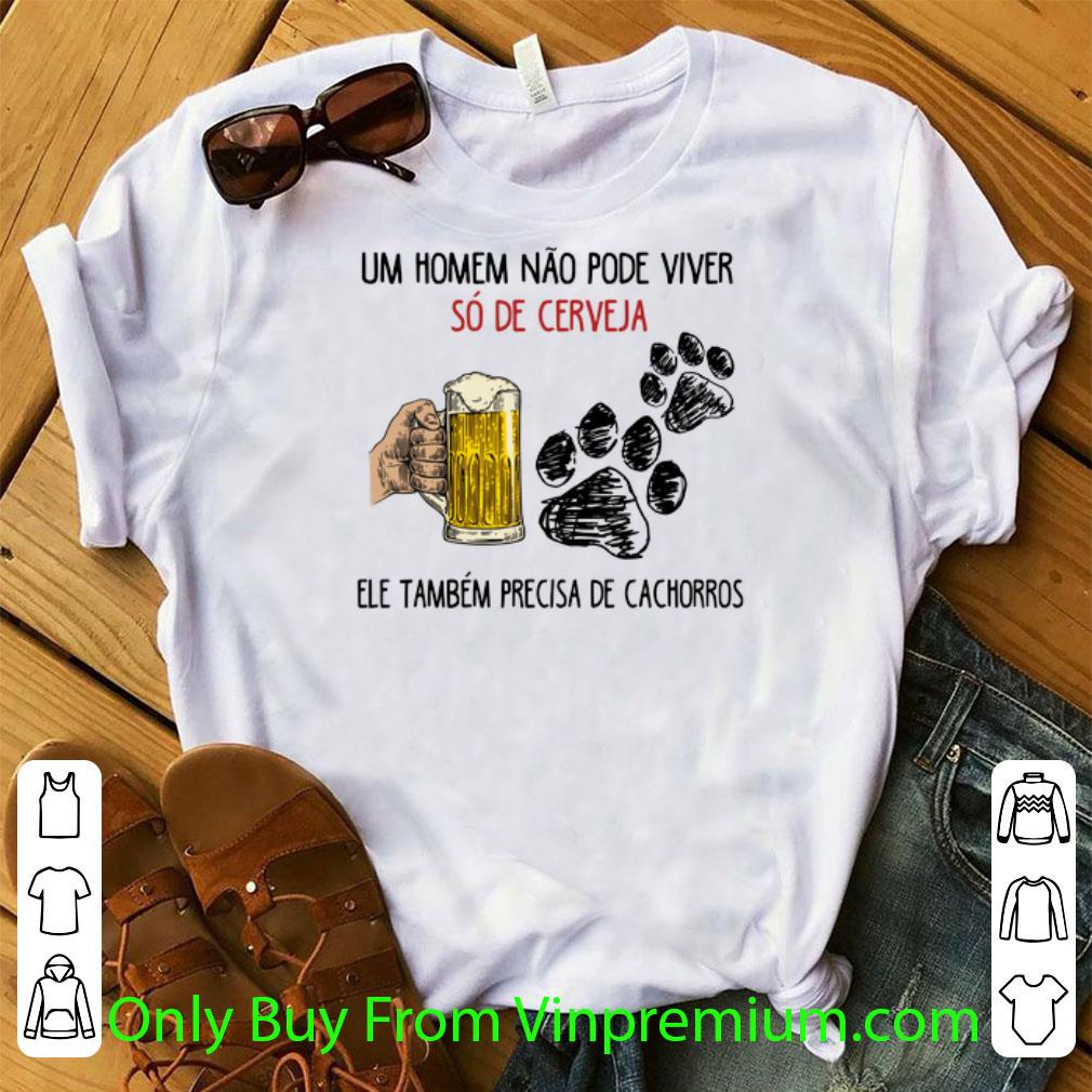 Nice Um Homem Não Pode Viver Só De Cerveja Ele Também Precisa De shirt 7