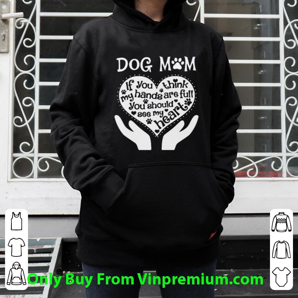 Awesome Dog Mom If You Think My Hands Are Full You Should See My Heart shirt