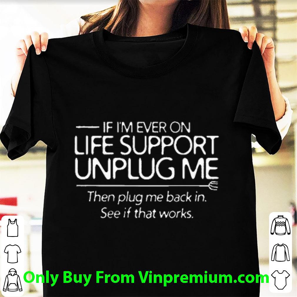 Top If I'm Ever On Life Support Unplug Me Then Plug Me Back In shirt 6