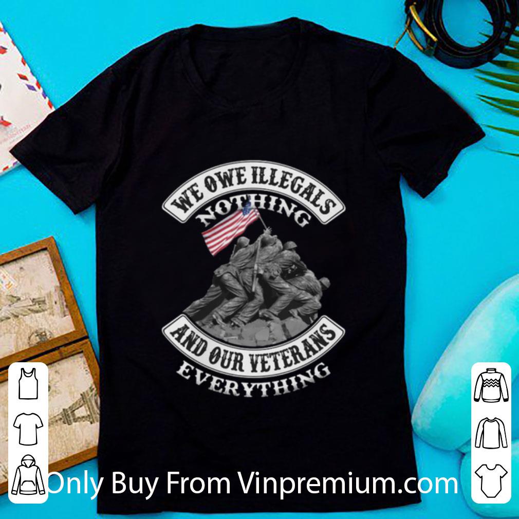 Top We Owe Illegals Nothing And Our Veterans Everything shirt 7
